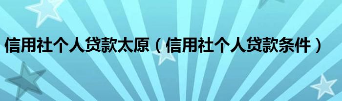 信用社个人贷款太原（信用社个人贷款条件）