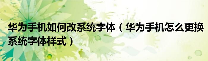 华为手机如何改系统字体（华为手机怎么更换系统字体样式）
