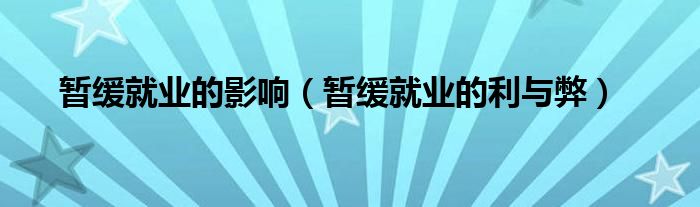 暂缓就业的影响（暂缓就业的利与弊）