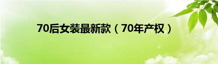 70后女装最新款（70年产权）