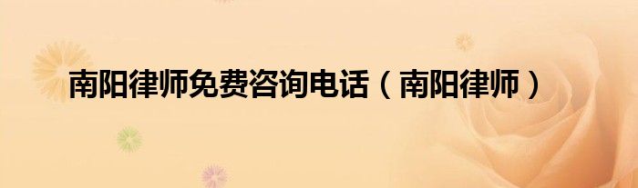 南阳律师免费咨询电话（南阳律师）