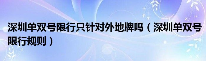 深圳单双号限行只针对外地牌吗（深圳单双号限行规则）