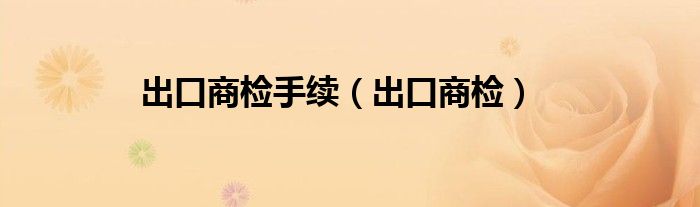 出口商检手续（出口商检）