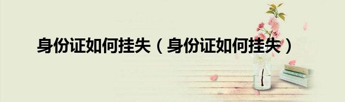 身份证如何挂失（身份证如何挂失）