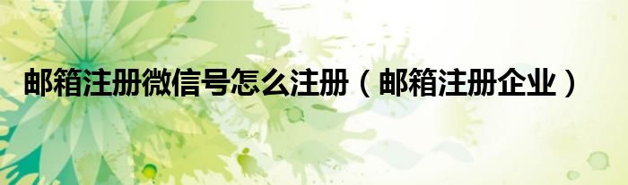 邮箱注册微信号怎么注册（邮箱注册企业）