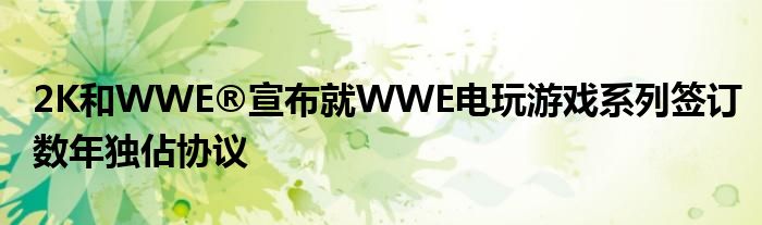 2K和WWE®宣布就WWE电玩游戏系列签订数年独佔协议