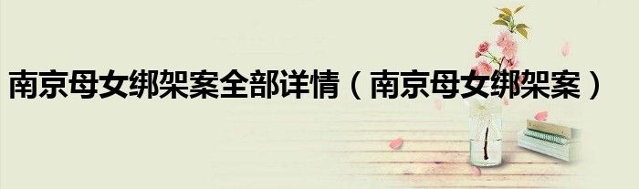 南京母女绑架案全部详情（南京母女绑架案）