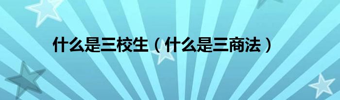 什么是三校生（什么是三商法）