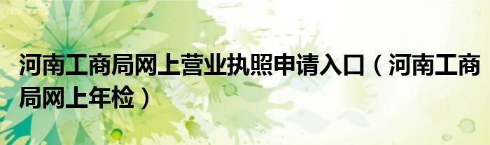 河南工商局网上营业执照申请入口（河南工商局网上年检）