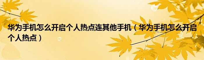 华为手机怎么开启个人热点连其他手机（华为手机怎么开启个人热点）
