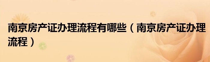 南京房产证办理流程有哪些（南京房产证办理流程）