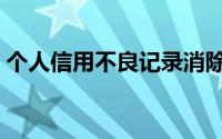 个人信用不良记录消除（个人信用不良记录）