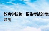 教育学校统一招生考试的考生均应进行每日体温及健康状况监测