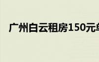 广州白云租房150元单间（广州白云租房）