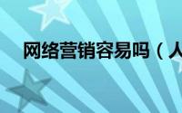 网络营销容易吗（人际网络营销合法吗）