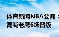 体育新闻NBA要闻：一鼓作气老鹰主场球迷高喊老鹰6场晋级