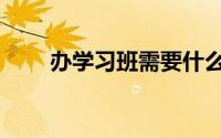 办学习班需要什么手续（办学习班）