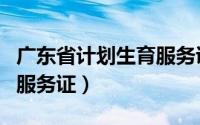 广东省计划生育服务证图片（广东省计划生育服务证）