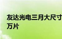 友达光电三月大尺寸液晶面板出货量达1071万片