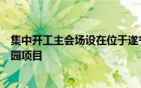 集中开工主会场设在位于遂宁市蓬溪县的四川绿色经济产业园项目