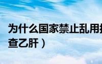 为什么国家禁止乱用抗生素（为什么国家禁止查乙肝）