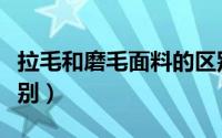 拉毛和磨毛面料的区别（磨毛与拉毛有什么区别）