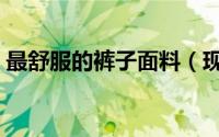 最舒服的裤子面料（现在裤子那些面料舒适）