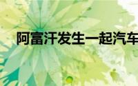 阿富汗发生一起汽车炸弹袭击致8死60伤