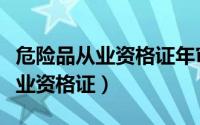 危险品从业资格证年审网上怎么审（危险品从业资格证）
