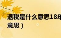 退税是什么意思18年的会退吗（退税是什么意思）