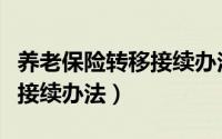 养老保险转移接续办法的问题（养老保险转移接续办法）