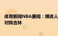 体育新闻NBA要闻：媒体人辽宁今夏热身赛首战于7月17日对阵吉林
