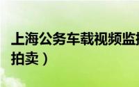 上海公务车载视频监控系统费用（上海公务车拍卖）