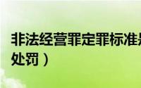 非法经营罪定罪标准是什么（非法经营罪定罪处罚）