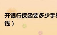 开银行保函要多少手续费（开银行保函要多少钱）