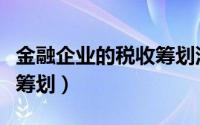 金融企业的税收筹划深圳市（金融企业的税收筹划）