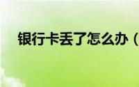 银行卡丢了怎么办（银行卡丢了怎么办）