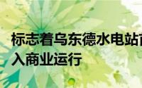 标志着乌东德水电站首批机组正式投产发电进入商业运行