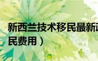 新西兰技术移民最新政策解析（新西兰技术移民费用）