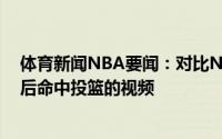 体育新闻NBA要闻：对比NBA官方晒出科比穆雷卡佩拉板后命中投篮的视频