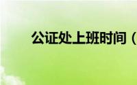 公证处上班时间（公证处上班时间）