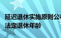 延迟退休实施原则公布按照四项原则逐步延迟法定退休年龄