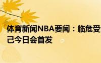 体育新闻NBA要闻：临危受命路威透露赛前一小时才知道自己今日会首发