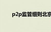 p2p监管细则北京（p2p监管细则）