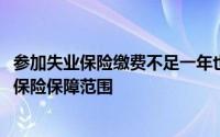 参加失业保险缴费不足一年也可领失业补助金!我省扩大失业保险保障范围