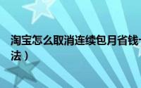 淘宝怎么取消连续包月省钱卡（淘宝省钱卡取消自动续费方法）