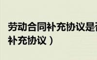 劳动合同补充协议是否有法律效应（劳动合同补充协议）