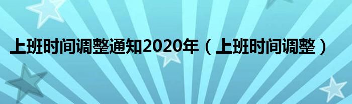 上班时间调整通知2020年（上班时间调整）