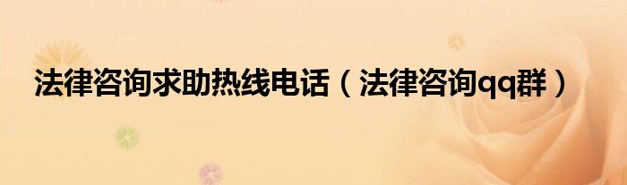 法律咨询求助热线电话（法律咨询qq群）