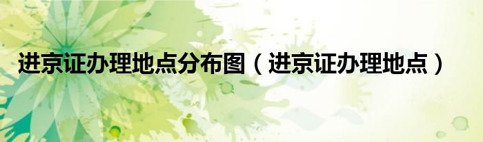 进京证办理地点分布图（进京证办理地点）